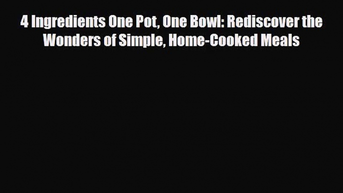 [PDF Download] 4 Ingredients One Pot One Bowl: Rediscover the Wonders of Simple Home-Cooked