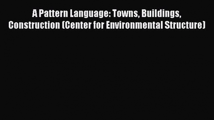 A Pattern Language: Towns Buildings Construction (Center for Environmental Structure)  Free