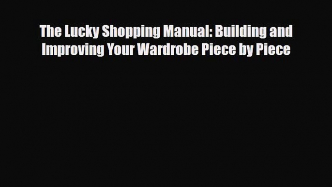 [PDF Download] The Lucky Shopping Manual: Building and Improving Your Wardrobe Piece by Piece