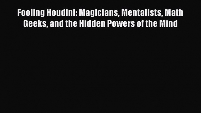 (PDF Download) Fooling Houdini: Magicians Mentalists Math Geeks and the Hidden Powers of the