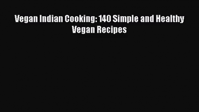 [PDF Download] Vegan Indian Cooking: 140 Simple and Healthy Vegan Recipes [PDF] Online