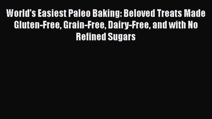 [PDF Download] World's Easiest Paleo Baking: Beloved Treats Made Gluten-Free Grain-Free Dairy-Free