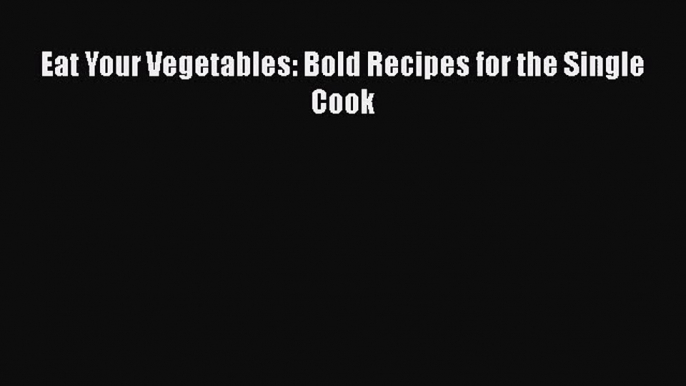 [PDF Download] Eat Your Vegetables: Bold Recipes for the Single Cook [PDF] Full Ebook