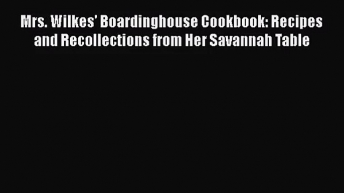 Mrs. Wilkes' Boardinghouse Cookbook: Recipes and Recollections from Her Savannah Table  PDF