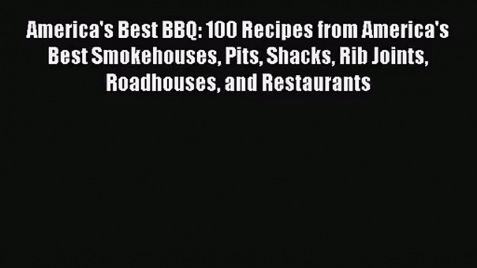 America's Best BBQ: 100 Recipes from America's Best Smokehouses Pits Shacks Rib Joints Roadhouses