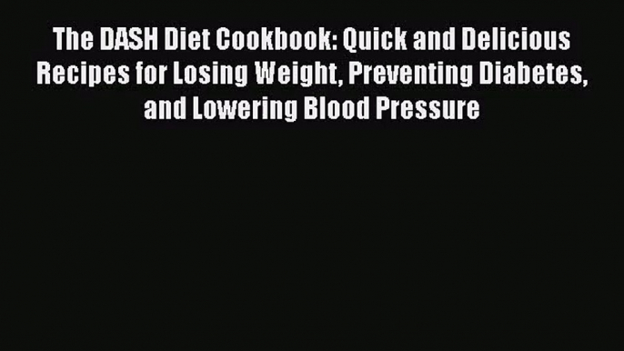 The DASH Diet Cookbook: Quick and Delicious Recipes for Losing Weight Preventing Diabetes and