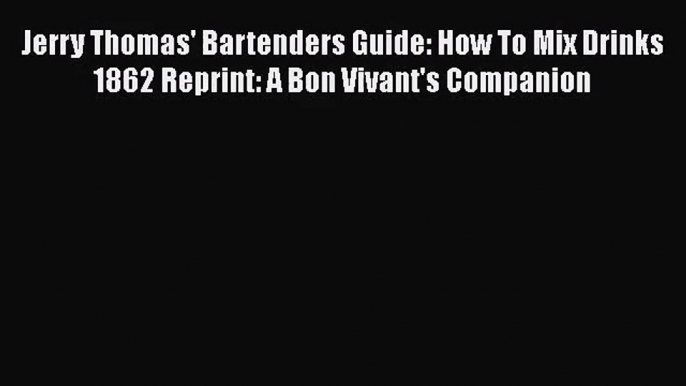 Jerry Thomas' Bartenders Guide: How To Mix Drinks 1862 Reprint: A Bon Vivant's Companion Read