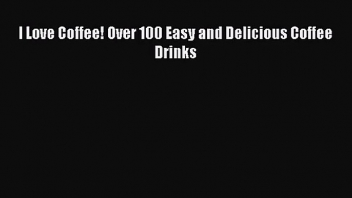 I Love Coffee! Over 100 Easy and Delicious Coffee Drinks  Free PDF