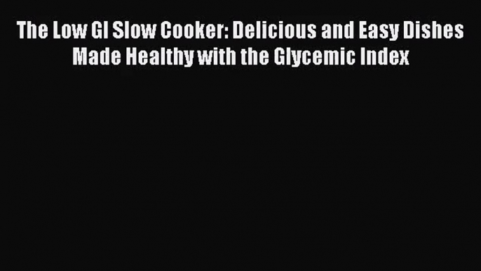 The Low GI Slow Cooker: Delicious and Easy Dishes Made Healthy with the Glycemic Index Free