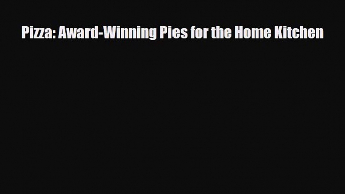 [PDF Download] Pizza: Award-Winning Pies for the Home Kitchen [Download] Full Ebook