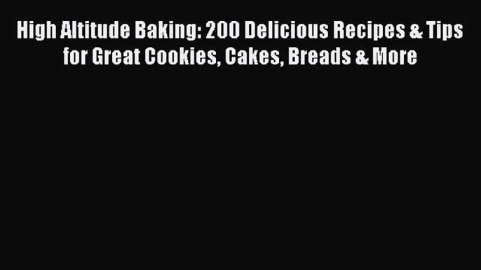 High Altitude Baking: 200 Delicious Recipes & Tips for Great Cookies Cakes Breads & More Free