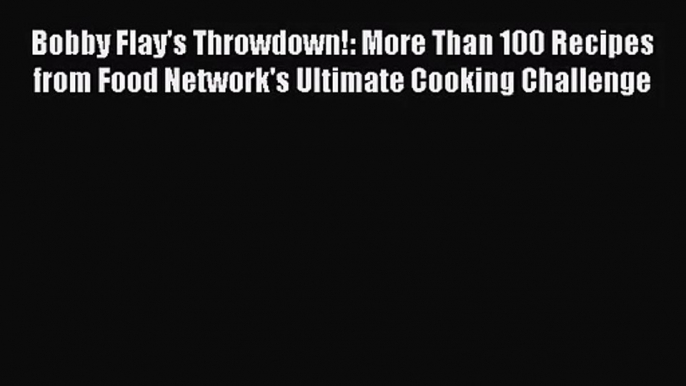 Bobby Flay's Throwdown!: More Than 100 Recipes from Food Network's Ultimate Cooking Challenge