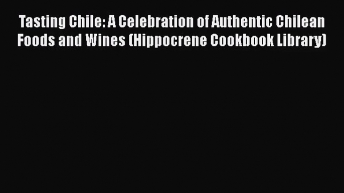 Tasting Chile: A Celebration of Authentic Chilean Foods and Wines (Hippocrene Cookbook Library)