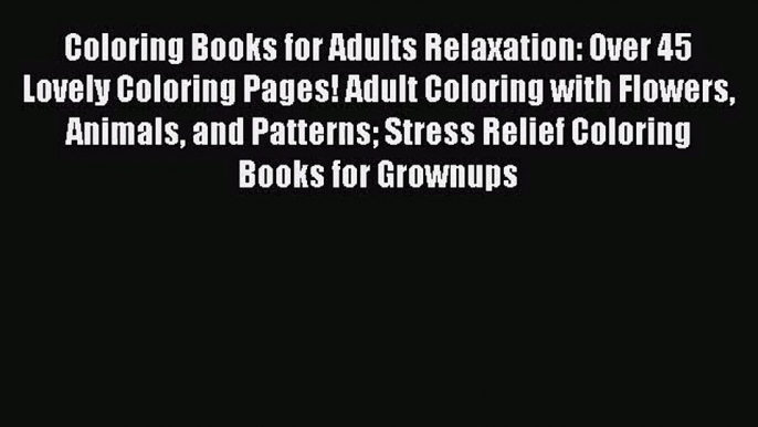 Coloring Books for Adults Relaxation: Over 45 Lovely Coloring Pages! Adult Coloring with Flowers