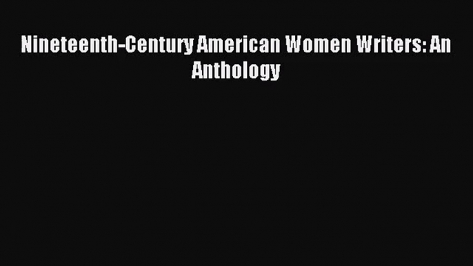 (PDF Download) Nineteenth-Century American Women Writers: An Anthology Download