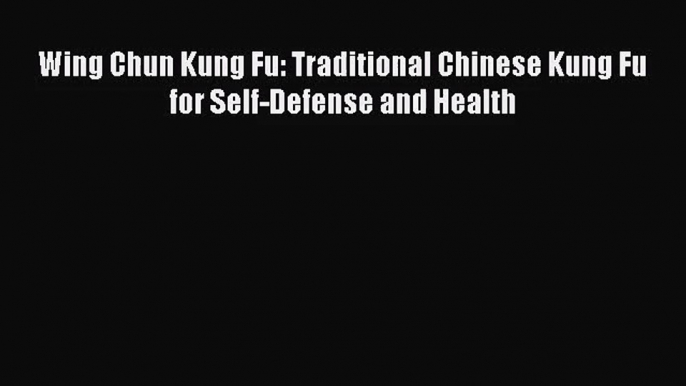 (PDF Download) Wing Chun Kung Fu: Traditional Chinese Kung Fu for Self-Defense and Health Read