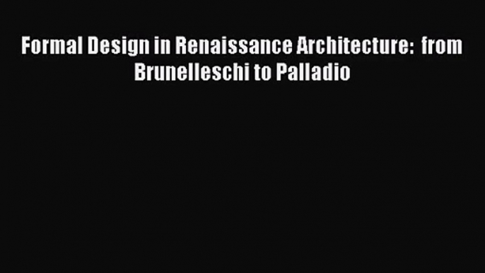 Formal Design in Renaissance Architecture:  from Brunelleschi to Palladio  Free Books