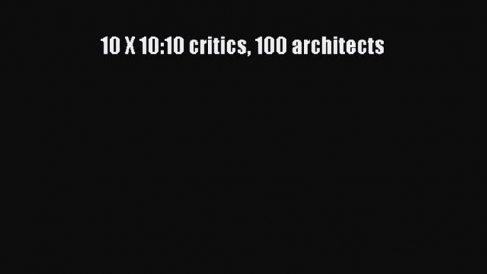 10 X 10:10 critics 100 architects Free Download Book