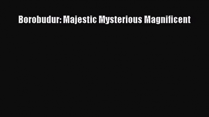 Borobudur: Majestic Mysterious Magnificent  Free Books