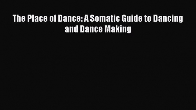 (PDF Download) The Place of Dance: A Somatic Guide to Dancing and Dance Making PDF