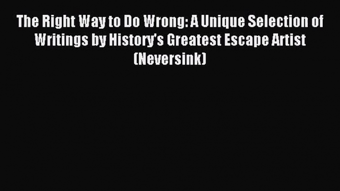 (PDF Download) The Right Way to Do Wrong: A Unique Selection of Writings by History's Greatest