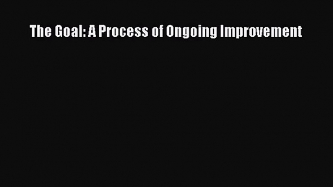 (PDF Download) The Goal: A Process of Ongoing Improvement PDF