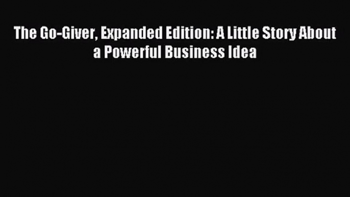 (PDF Download) The Go-Giver Expanded Edition: A Little Story About a Powerful Business Idea