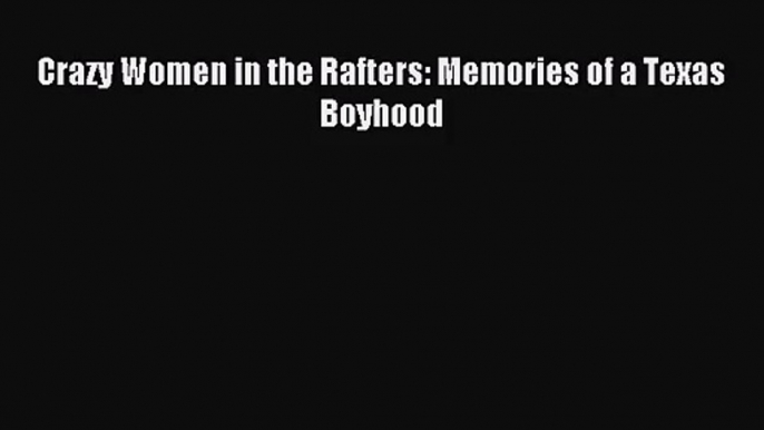 (PDF Download) Crazy Women in the Rafters: Memories of a Texas Boyhood Read Online