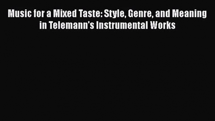 [PDF Download] Music for a Mixed Taste: Style Genre and Meaning in Telemann's Instrumental