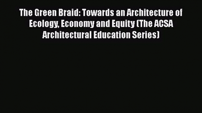 [PDF Download] The Green Braid: Towards an Architecture of Ecology Economy and Equity (The