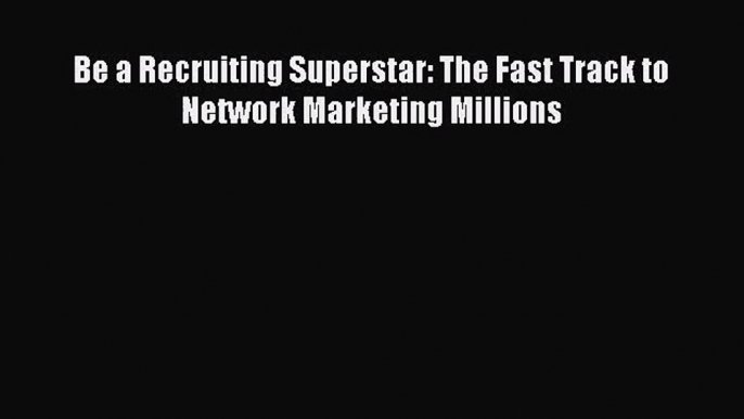 (PDF Download) Be a Recruiting Superstar: The Fast Track to Network Marketing Millions Read