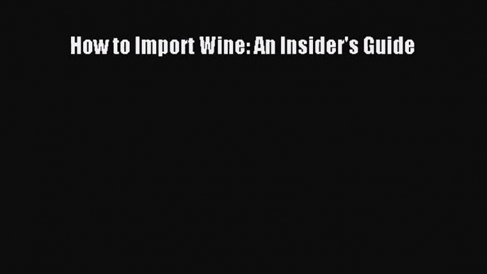 How to Import Wine: An Insider's Guide  Read Online Book