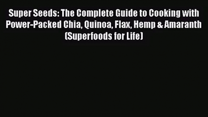 Super Seeds: The Complete Guide to Cooking with Power-Packed Chia Quinoa Flax Hemp & Amaranth