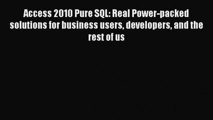 [PDF Download] Access 2010 Pure SQL: Real Power-packed solutions for business users developers