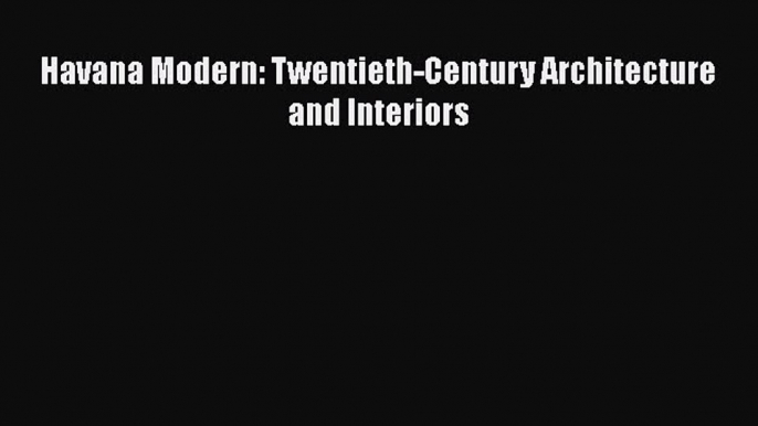 Havana Modern: Twentieth-Century Architecture and Interiors Free Download Book