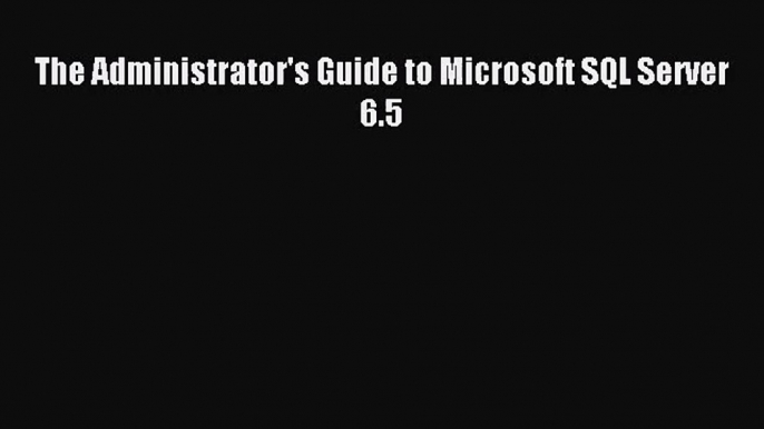 [PDF Download] The Administrator's Guide to Microsoft SQL Server 6.5 [PDF] Online