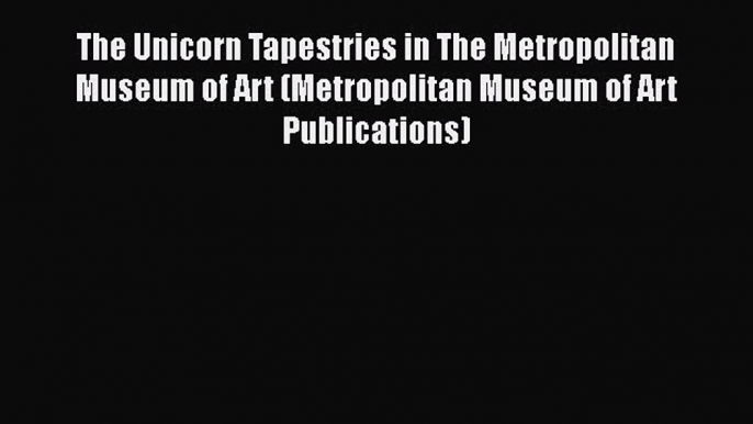 The Unicorn Tapestries in The Metropolitan Museum of Art (Metropolitan Museum of Art Publications)