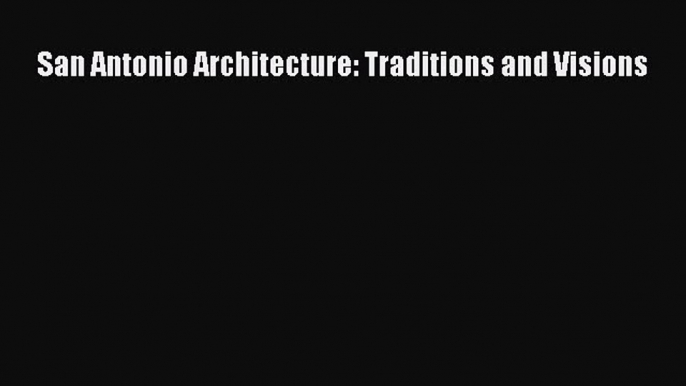 San Antonio Architecture: Traditions and Visions Read Online PDF