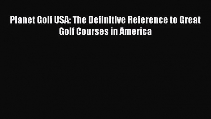 [PDF Download] Planet Golf USA: The Definitive Reference to Great Golf Courses in America [PDF]