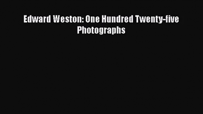 [PDF Download] Edward Weston: One Hundred Twenty-five Photographs [PDF] Online