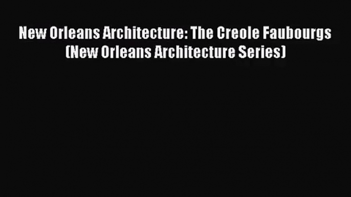 New Orleans Architecture: The Creole Faubourgs (New Orleans Architecture Series)  Free PDF