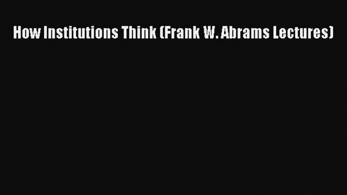 (PDF Download) How Institutions Think (Frank W. Abrams Lectures) Download