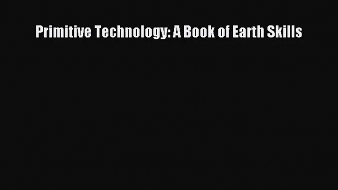 (PDF Download) Primitive Technology: A Book of Earth Skills Read Online