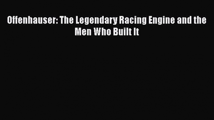 [PDF Download] Offenhauser: The Legendary Racing Engine and the Men Who Built It [Read] Online