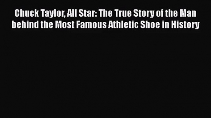 [PDF Download] Chuck Taylor All Star: The True Story of the Man behind the Most Famous Athletic