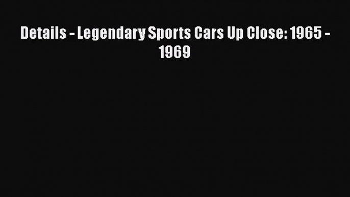 [PDF Download] Details - Legendary Sports Cars Up Close: 1965 - 1969 [Download] Full Ebook