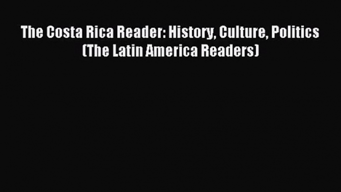 (PDF Download) The Costa Rica Reader: History Culture Politics (The Latin America Readers)