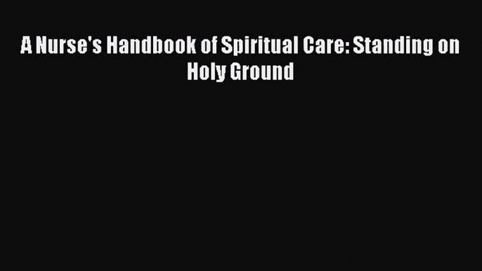 [PDF Download] A Nurse's Handbook of Spiritual Care: Standing on Holy Ground [Read] Full Ebook