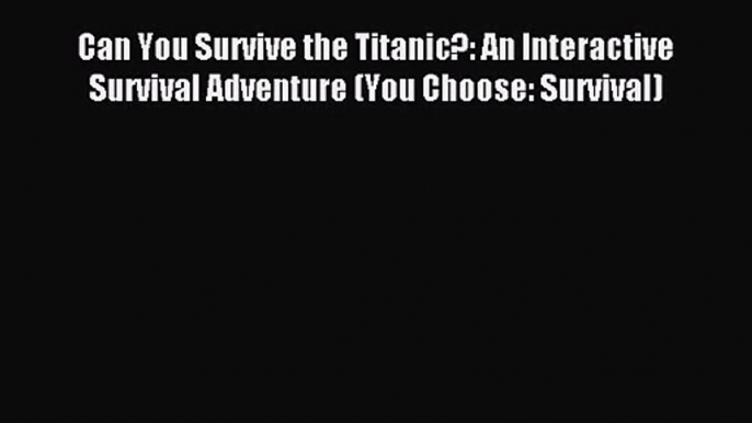 (PDF Download) Can You Survive the Titanic?: An Interactive Survival Adventure (You Choose: