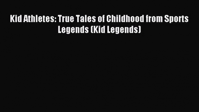 (PDF Download) Kid Athletes: True Tales of Childhood from Sports Legends (Kid Legends) Read